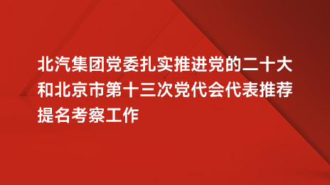 总集团党委扎实推进党的二十大和北京市第十三次党代会代表推荐提名考察工作
